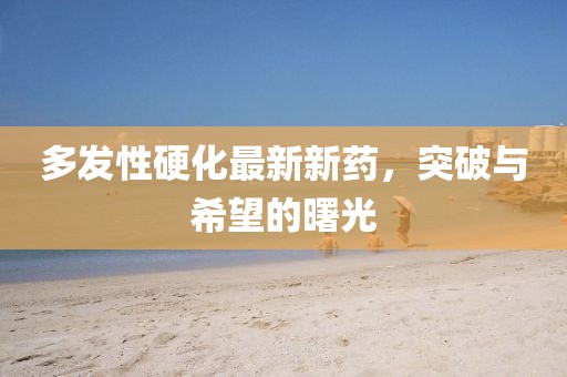 多發(fā)性硬化最新新藥，突破與希望的曙光