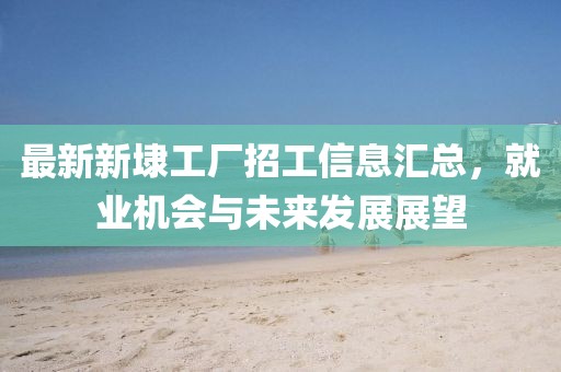 最新新埭工廠招工信息匯總，就業(yè)機(jī)會與未來發(fā)展展望