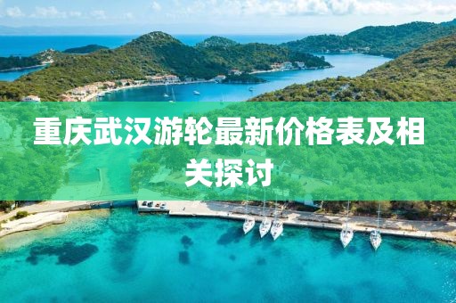 重慶武漢游輪最新價格表及相關(guān)探討
