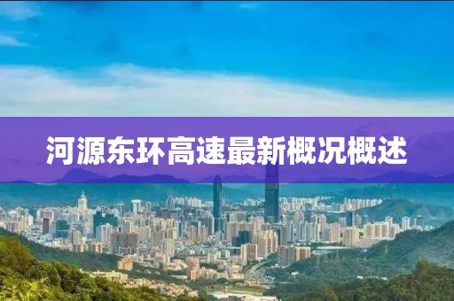 河源東環(huán)高速最新概況概述