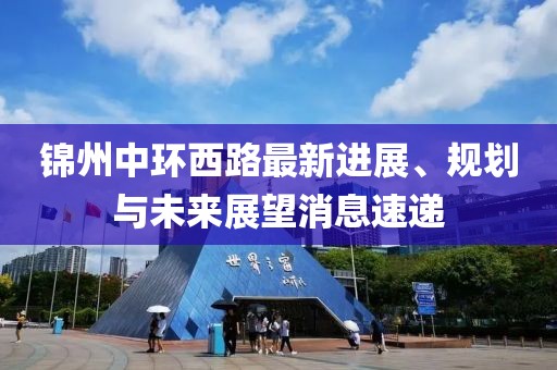 錦州中環(huán)西路最新進展、規(guī)劃與未來展望消息速遞