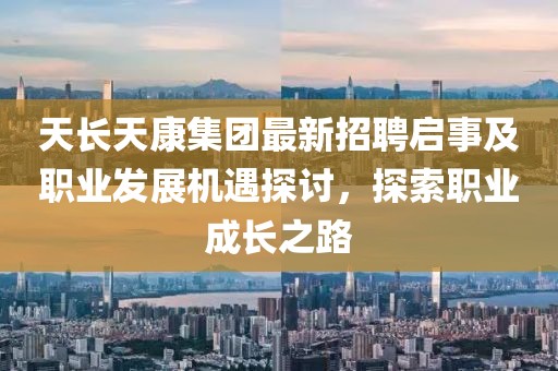 天長天康集團(tuán)最新招聘啟事及職業(yè)發(fā)展機(jī)遇探討，探索職業(yè)成長之路