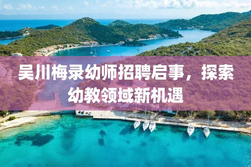 吳川梅錄幼師招聘啟事，探索幼教領(lǐng)域新機(jī)遇
