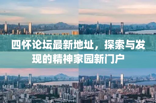四懷論壇最新地址，探索與發(fā)現(xiàn)的精神家園新門戶