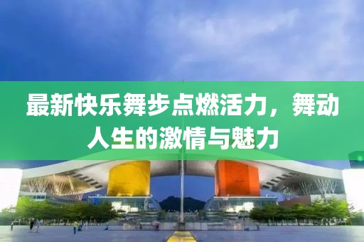 最新快樂舞步點燃活力，舞動人生的激情與魅力