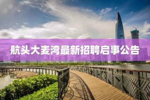 航頭大麥灣最新招聘啟事公告