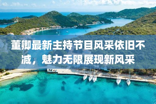 董卿最新主持節(jié)目風(fēng)采依舊不減，魅力無限展現(xiàn)新風(fēng)采