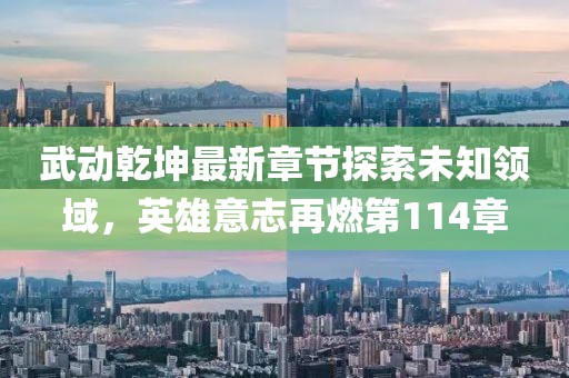 武動(dòng)乾坤最新章節(jié)探索未知領(lǐng)域，英雄意志再燃第114章