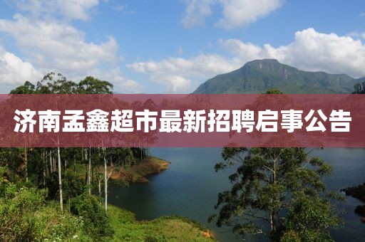濟(jì)南孟鑫超市最新招聘啟事公告