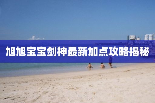 旭旭寶寶劍神最新加點(diǎn)攻略揭秘