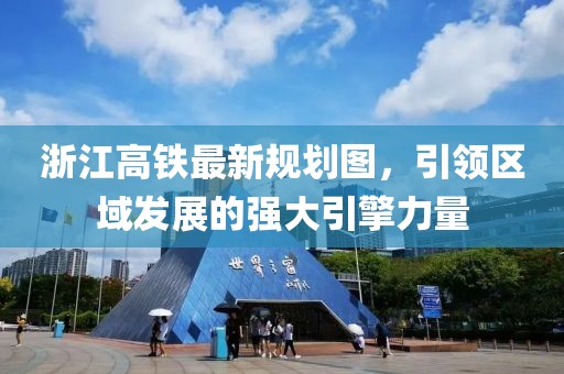 浙江高鐵最新規(guī)劃圖，引領(lǐng)區(qū)域發(fā)展的強(qiáng)大引擎力量
