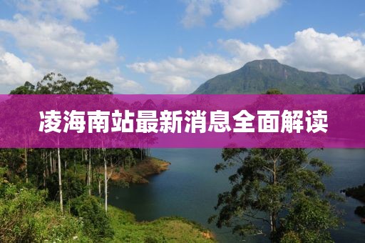 凌海南站最新消息全面解讀