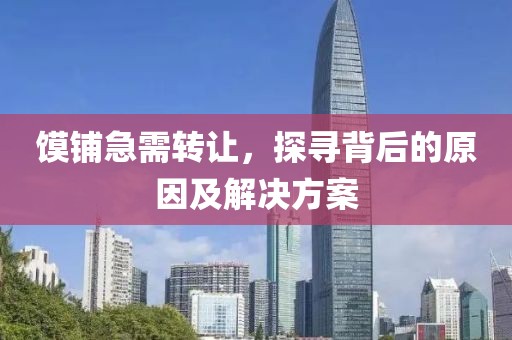 饃鋪急需轉(zhuǎn)讓，探尋背后的原因及解決方案