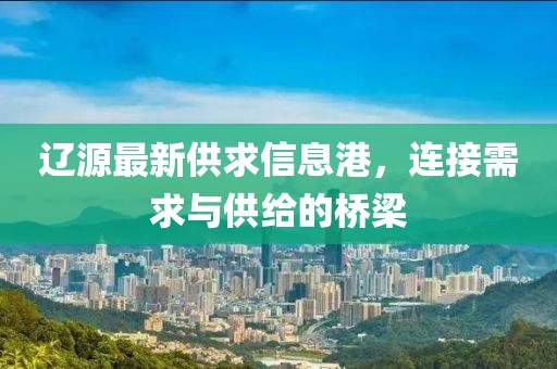 遼源最新供求信息港，連接需求與供給的橋梁