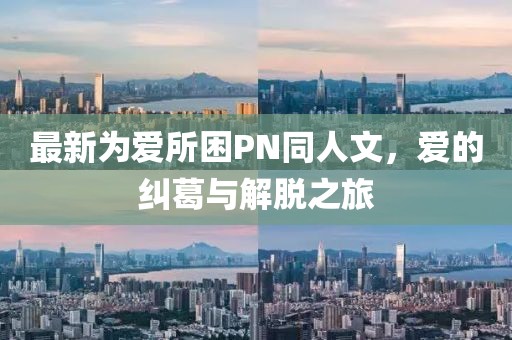 最新為愛所困PN同人文，愛的糾葛與解脫之旅