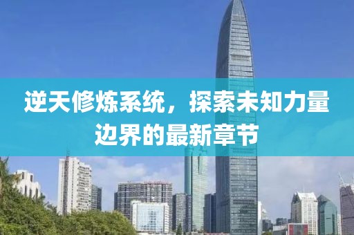 逆天修煉系統(tǒng)，探索未知力量邊界的最新章節(jié)