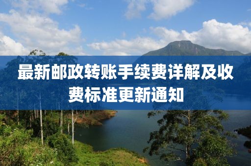 最新郵政轉(zhuǎn)賬手續(xù)費詳解及收費標(biāo)準(zhǔn)更新通知