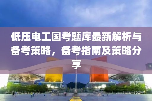 低壓電工國考題庫最新解析與備考策略，備考指南及策略分享