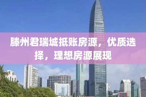 滕州君瑞城抵賬房源，優(yōu)質選擇，理想房源展現(xiàn)
