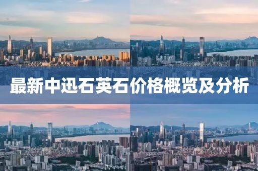 最新中迅石英石價格概覽及分析