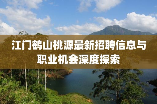 江門(mén)鶴山桃源最新招聘信息與職業(yè)機(jī)會(huì)深度探索