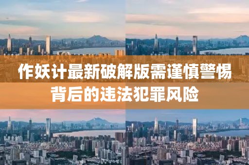 作妖計(jì)最新破解版需謹(jǐn)慎警惕背后的違法犯罪風(fēng)險(xiǎn)