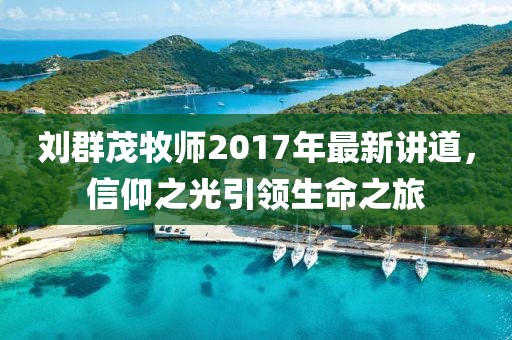 劉群茂牧師2017年最新講道，信仰之光引領(lǐng)生命之旅