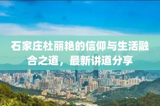 石家莊杜麗艷的信仰與生活融合之道，最新講道分享