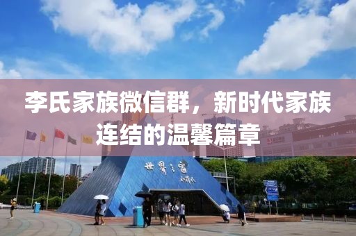 李氏家族微信群，新時(shí)代家族連結(jié)的溫馨篇章