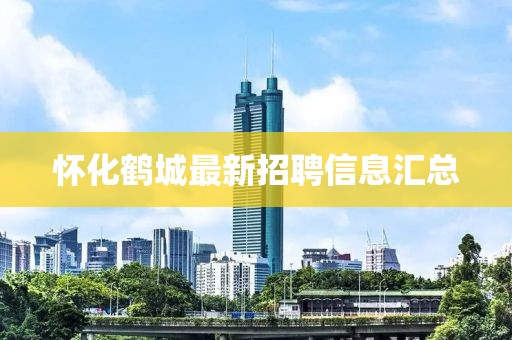 懷化鶴城最新招聘信息匯總