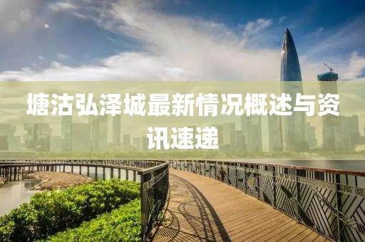 塘沽弘澤城最新情況概述與資訊速遞