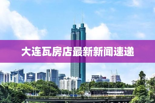 大連瓦房店最新新聞速遞