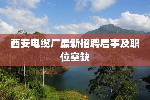 西安電纜廠最新招聘啟事及職位空缺