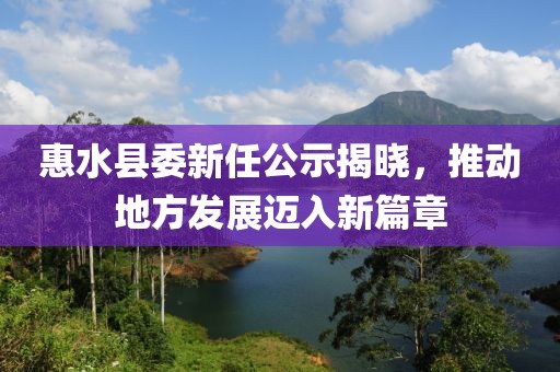 惠水縣委新任公示揭曉，推動(dòng)地方發(fā)展邁入新篇章