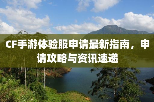 CF手游體驗服申請最新指南，申請攻略與資訊速遞