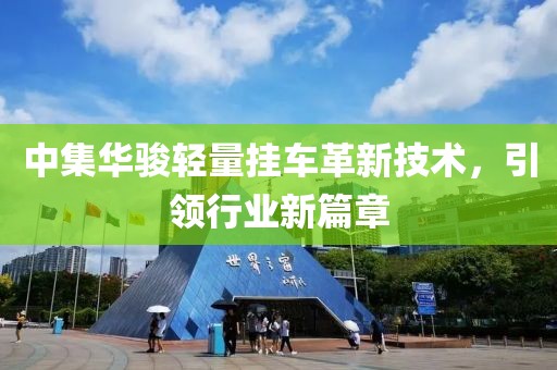 中集華駿輕量掛車革新技術(shù)，引領(lǐng)行業(yè)新篇章
