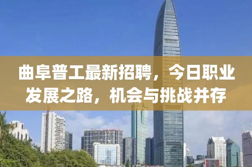 曲阜普工最新招聘，今日職業(yè)發(fā)展之路，機會與挑戰(zhàn)并存