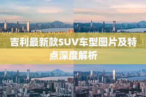 吉利最新款SUV車型圖片及特點(diǎn)深度解析