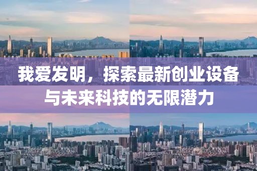 我愛發(fā)明，探索最新創(chuàng)業(yè)設(shè)備與未來科技的無限潛力