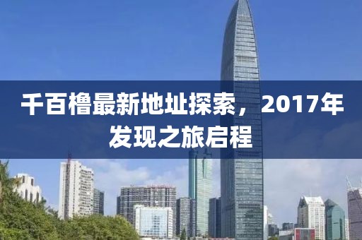 千百櫓最新地址探索，2017年發(fā)現(xiàn)之旅啟程