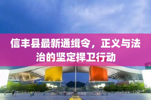 信豐縣最新通緝令，正義與法治的堅(jiān)定捍衛(wèi)行動(dòng)
