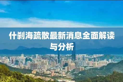 什剎海疏散最新消息全面解讀與分析