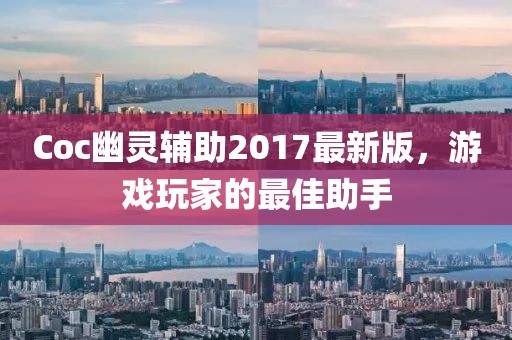 Coc幽靈輔助2017最新版，游戲玩家的最佳助手