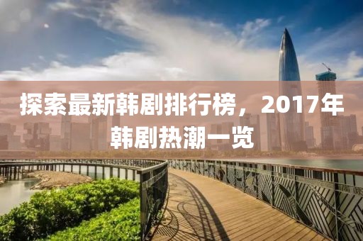 探索最新韓劇排行榜，2017年韓劇熱潮一覽