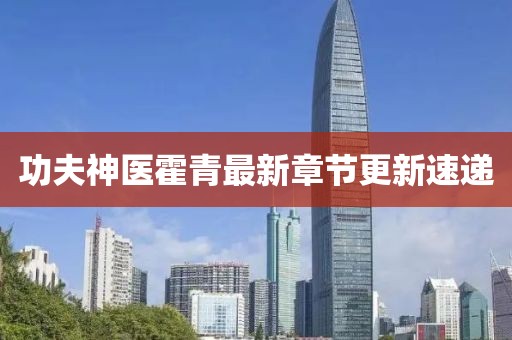 功夫神醫(yī)霍青最新章節(jié)更新速遞