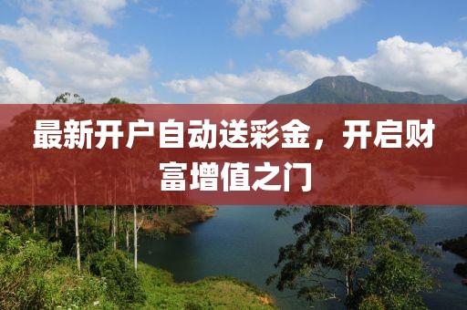 最新開戶自動送彩金，開啟財富增值之門