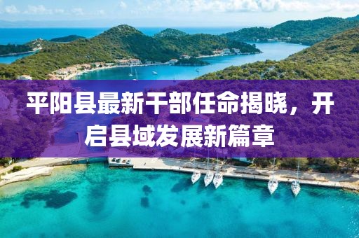 平陽縣最新干部任命揭曉，開啟縣域發(fā)展新篇章
