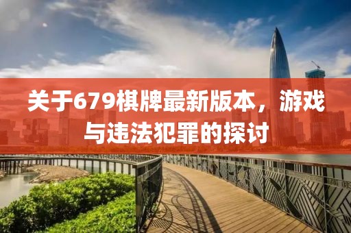關(guān)于679棋牌最新版本，游戲與違法犯罪的探討
