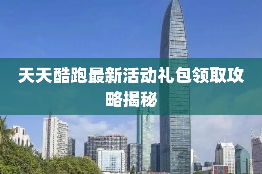 天天酷跑最新活動禮包領取攻略揭秘