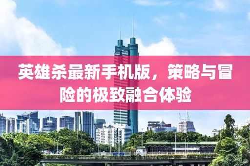英雄殺最新手機(jī)版，策略與冒險(xiǎn)的極致融合體驗(yàn)